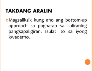 TAKDANG ARALIN
Magsaliksik kung ano ang bottom-up
approach sa pagharap sa suliraning
pangkapaligiran. Isulat ito sa iyong
kwaderno.
 