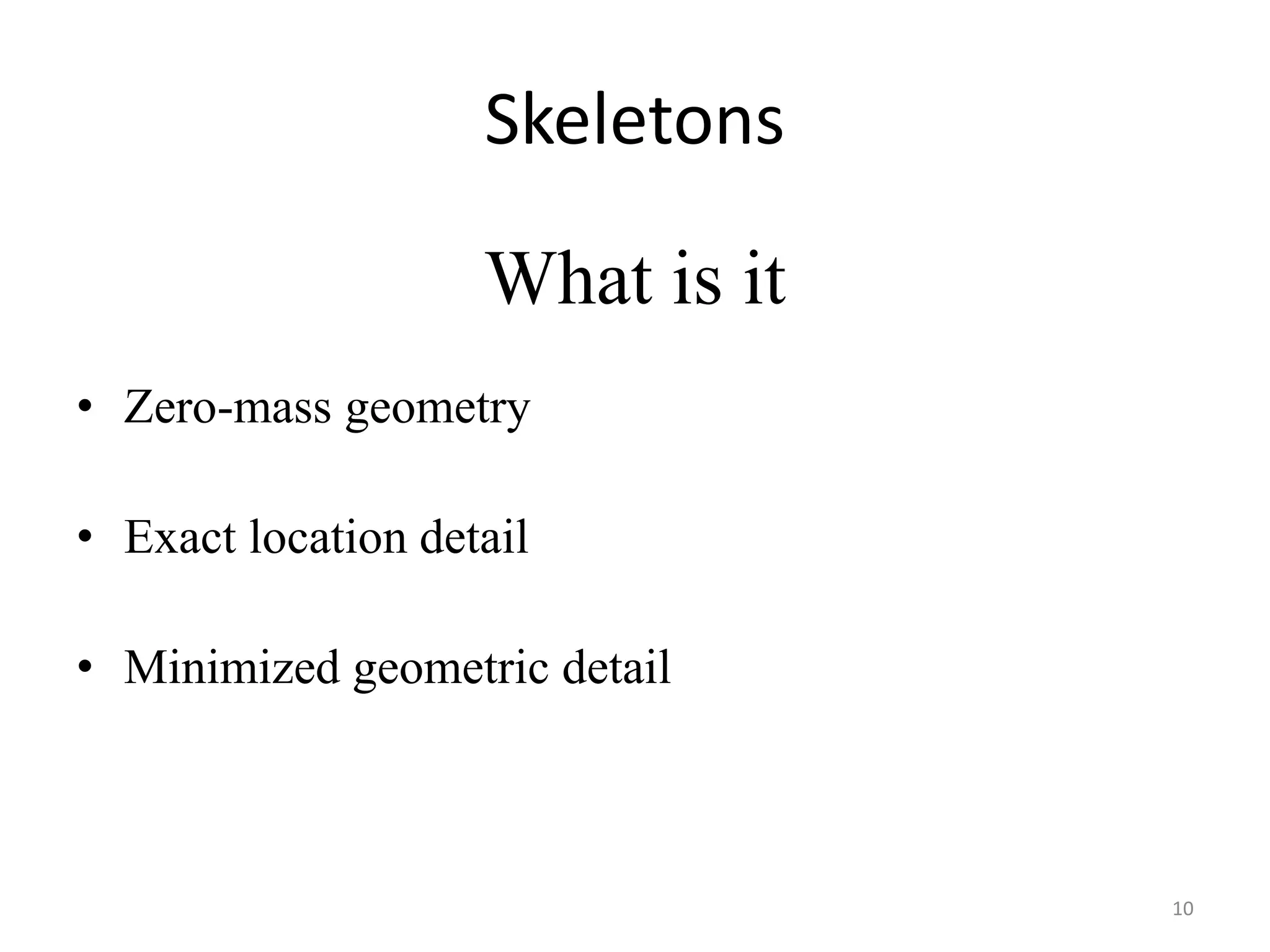 Skeletons 
What is it 
• Zero-mass geometry 
• Exact location detail 
• Minimized geometric detail 
10 
 