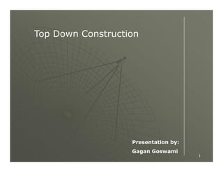 Top Down Construction

Presentation by:
Gagan Goswami

1

 