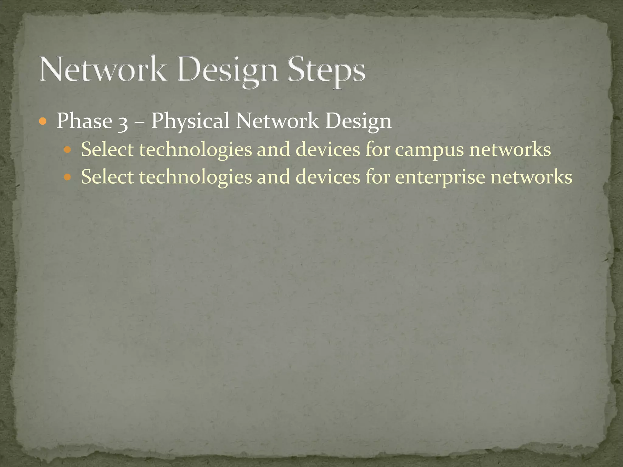  Phase 3 – Physical Network Design
   Select technologies and devices for campus networks
   Select technologies and devices for enterprise networks
 