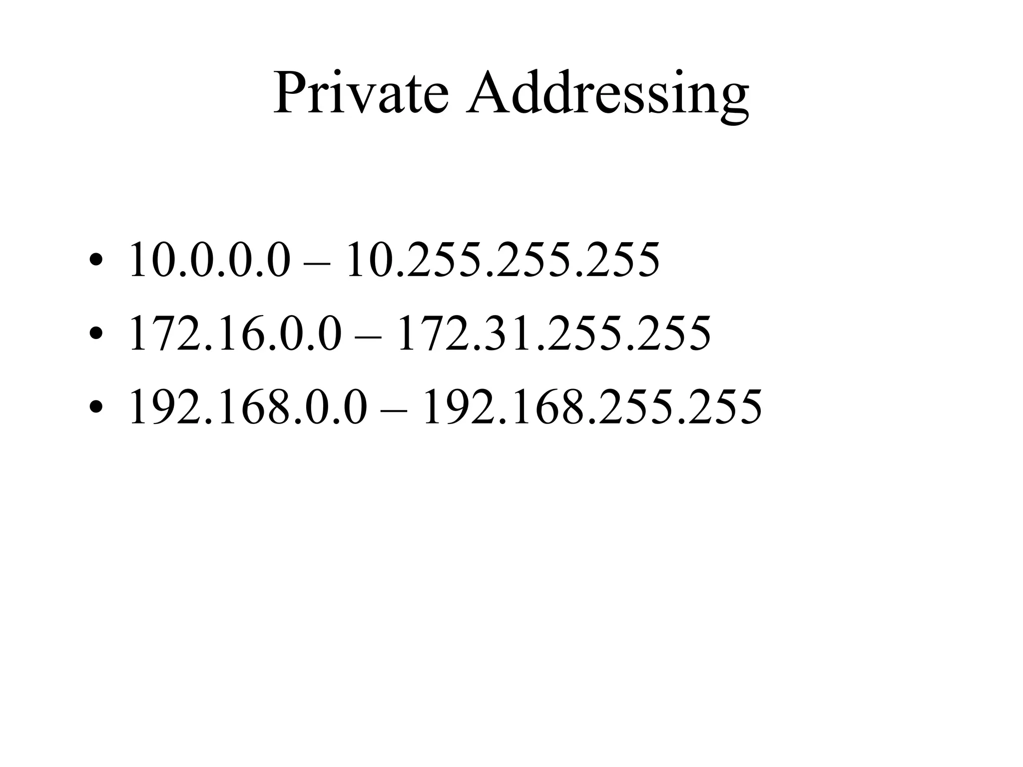 Private Addressing

• 10.0.0.0 – 10.255.255.255
• 172.16.0.0 – 172.31.255.255
• 192.168.0.0 – 192.168.255.255
 