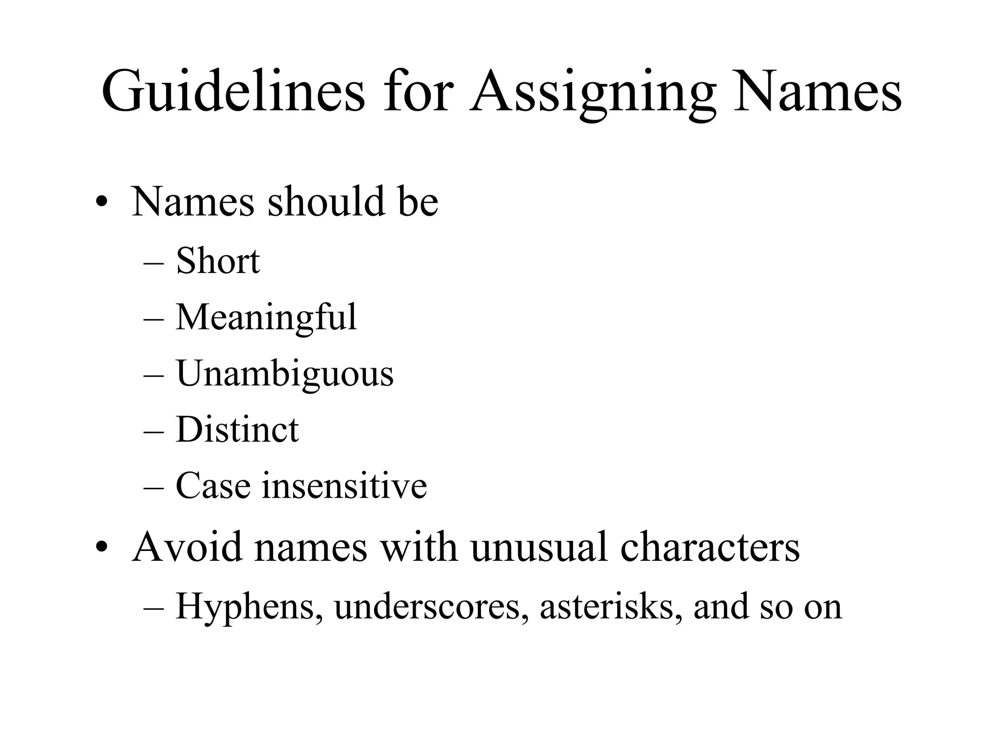 Guidelines for Assigning Names
• Names should be
  –   Short
  –   Meaningful
  –   Unambiguous
  –   Distinct
  –   Case insensitive
• Avoid names with unusual characters
  – Hyphens, underscores, asterisks, and so on
 