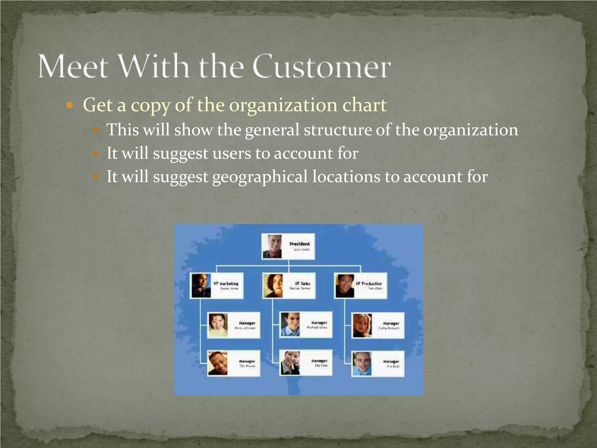  Get a copy of the organization chart
    This will show the general structure of the organization
    It will suggest users to account for
    It will suggest geographical locations to account for
 