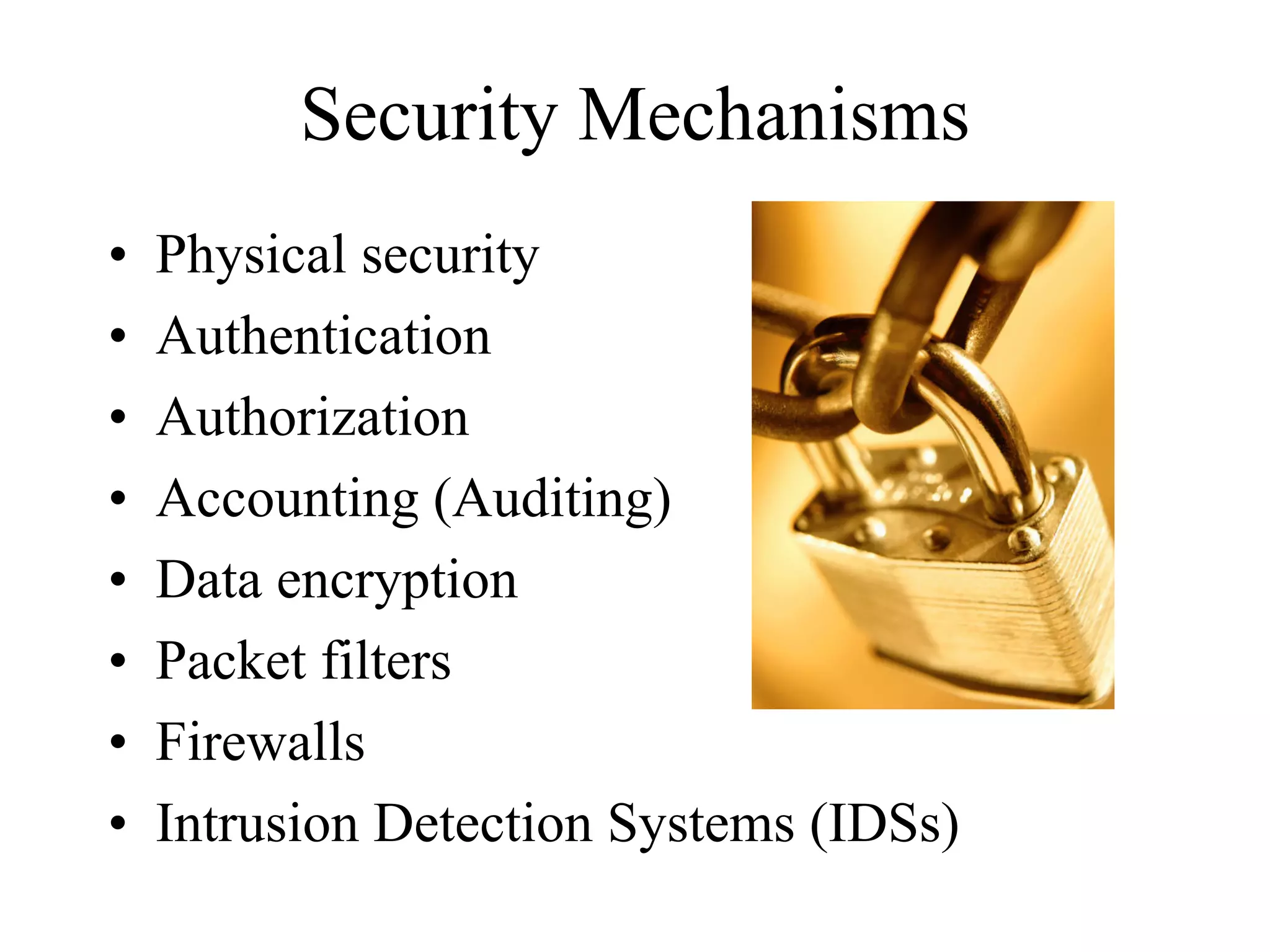 Security Mechanisms
•   Physical security
•   Authentication
•   Authorization
•   Accounting (Auditing)
•   Data encryption
•   Packet filters
•   Firewalls
•   Intrusion Detection Systems (IDSs)
 