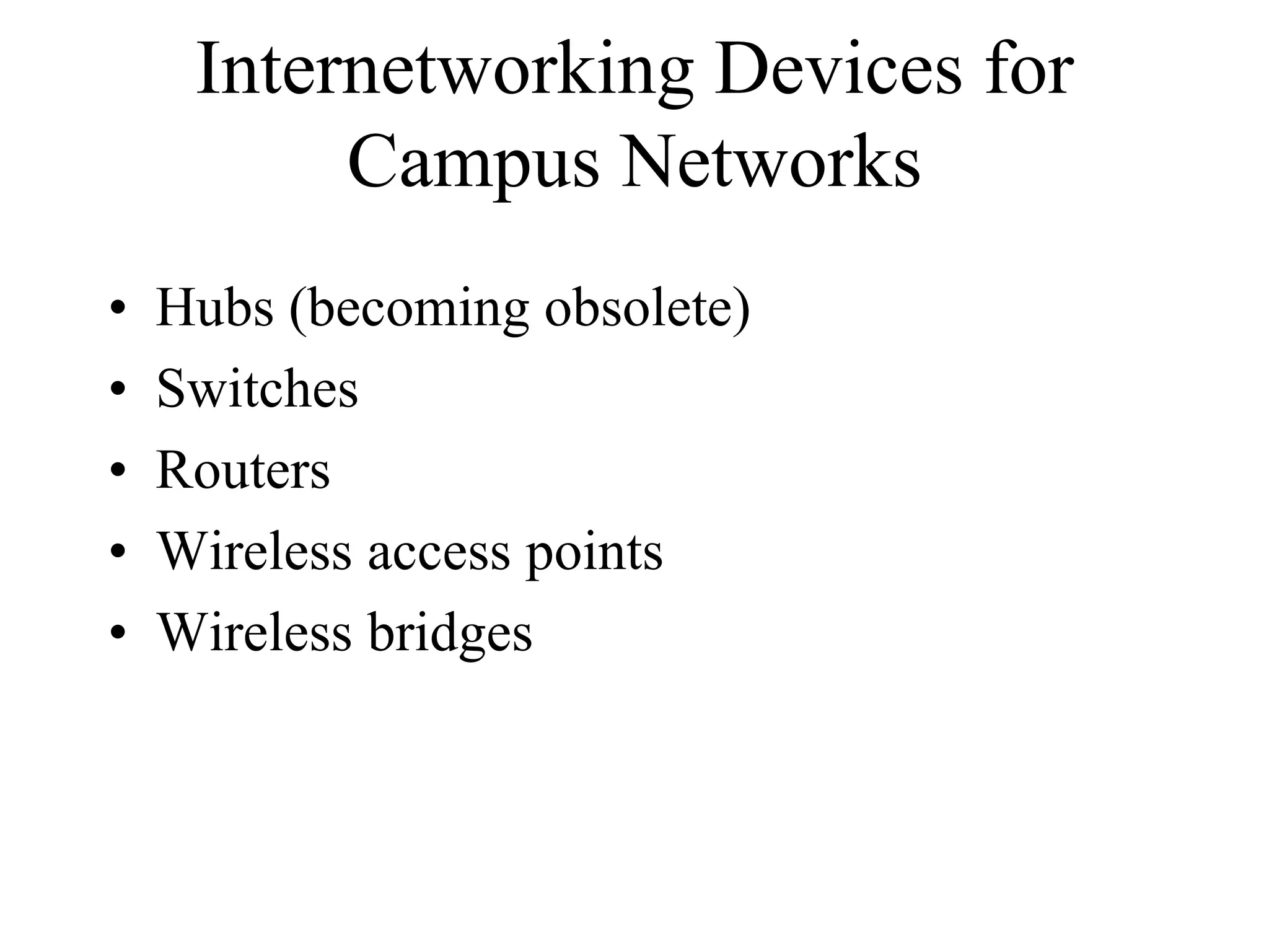 Internetworking Devices for
          Campus Networks
•   Hubs (becoming obsolete)
•   Switches
•   Routers
•   Wireless access points
•   Wireless bridges
 