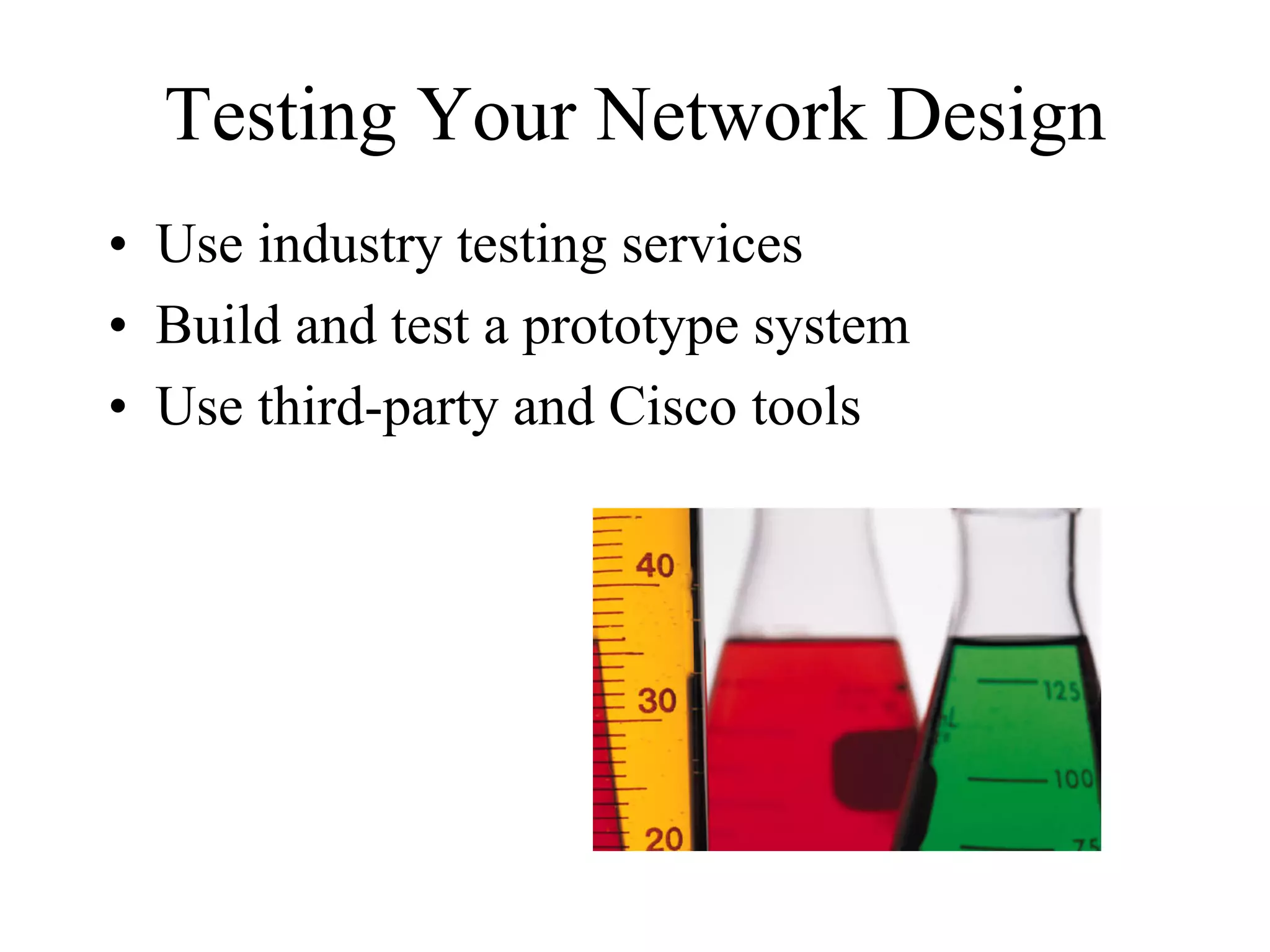 Testing Your Network Design
• Use industry testing services
• Build and test a prototype system
• Use third-party and Cisco tools
 