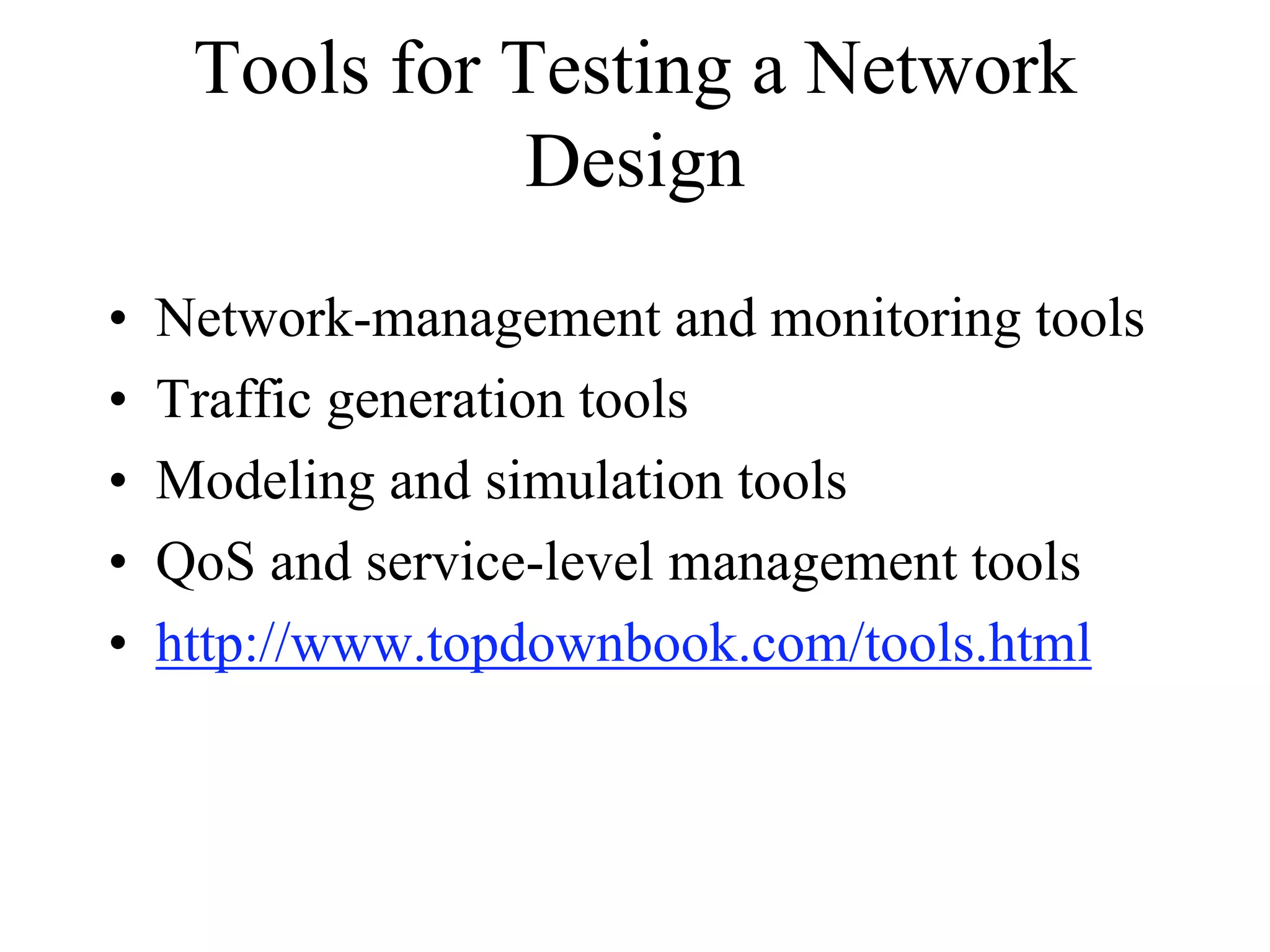 Tools for Testing a Network
                Design
•   Network-management and monitoring tools
•   Traffic generation tools
•   Modeling and simulation tools
•   QoS and service-level management tools
•   http://www.topdownbook.com/tools.html
 