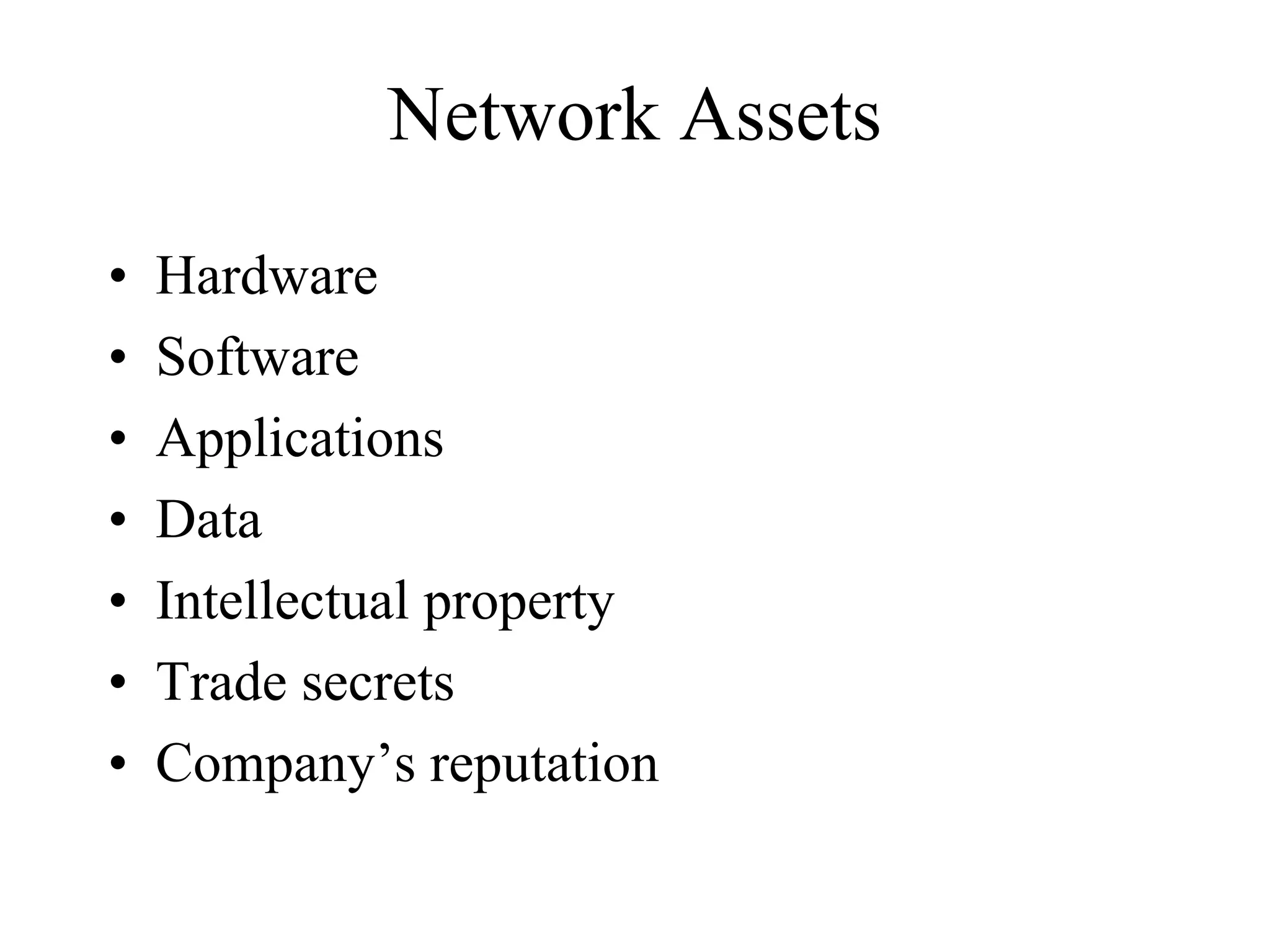 Network Assets
•   Hardware
•   Software
•   Applications
•   Data
•   Intellectual property
•   Trade secrets
•   Company’s reputation
 