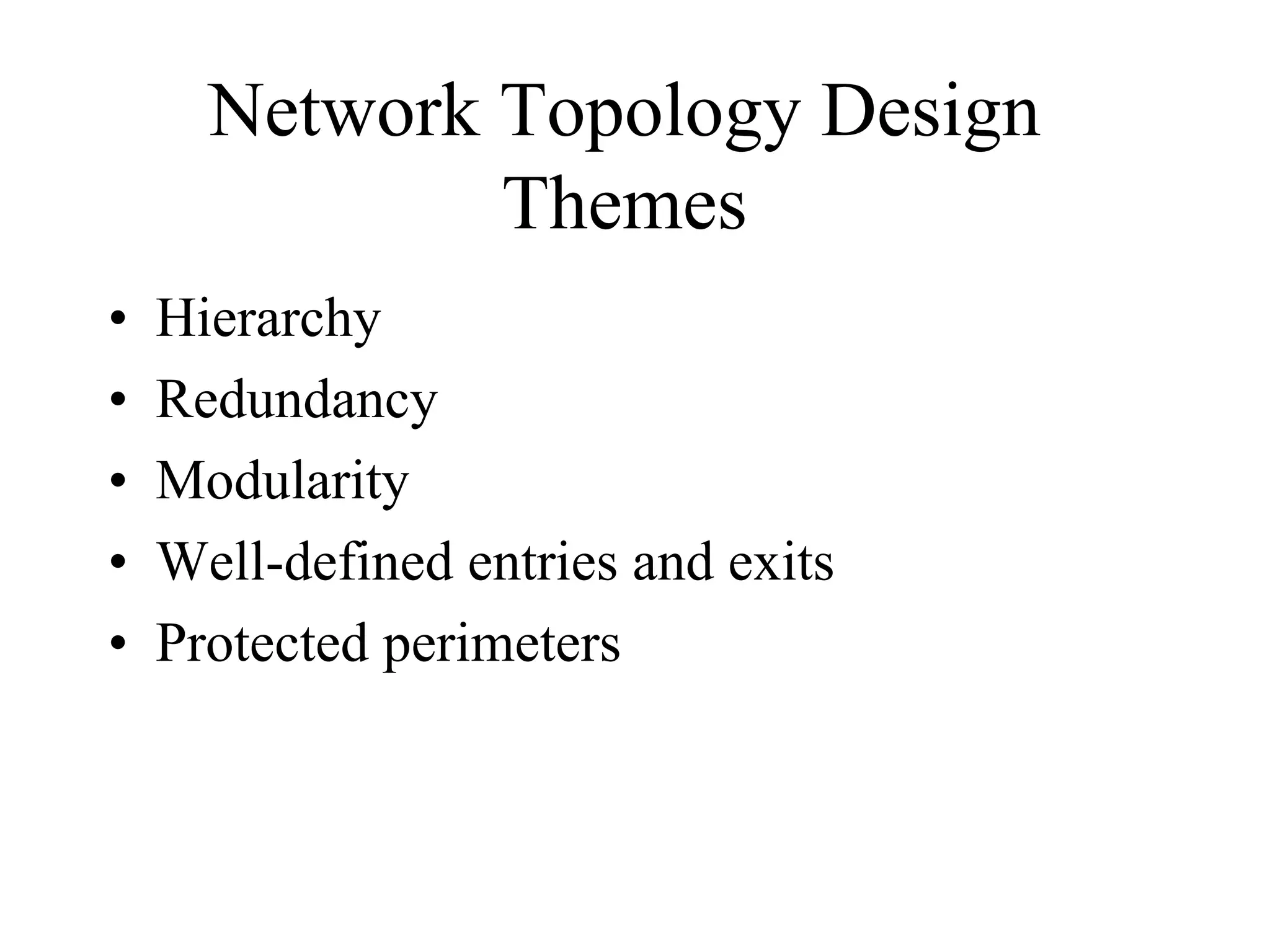 Network Topology Design
              Themes
•   Hierarchy
•   Redundancy
•   Modularity
•   Well-defined entries and exits
•   Protected perimeters
 