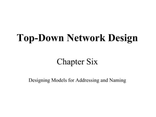 Top-Down Network Design

              Chapter Six

  Designing Models for Addressing and Naming
 