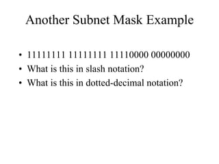 Another Subnet Mask Example

• 11111111 11111111 11110000 00000000
• What is this in slash notation?
• What is this in dotted-decimal notation?
 
