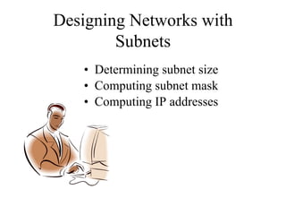 Designing Networks with
        Subnets
   • Determining subnet size
   • Computing subnet mask
   • Computing IP addresses
 