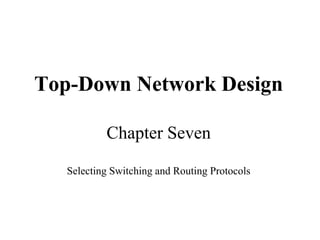 Top-Down Network Design

           Chapter Seven

   Selecting Switching and Routing Protocols
 