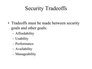 Security Tradeoffs

• Tradeoffs must be made between security
  goals and other goals:
  –   Affordability
  –   Usability
  –   Performance
  –   Availability
  –   Manageability
 