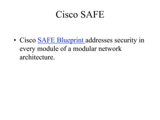Cisco SAFE

• Cisco SAFE Blueprint addresses security in
  every module of a modular network
  architecture.
 