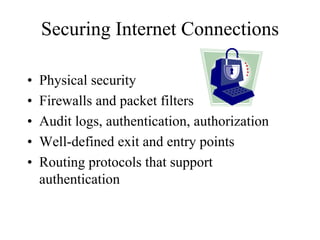 Securing Internet Connections

•   Physical security
•   Firewalls and packet filters
•   Audit logs, authentication, authorization
•   Well-defined exit and entry points
•   Routing protocols that support
    authentication
 