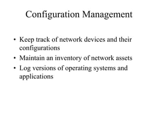 Configuration Management

• Keep track of network devices and their
  configurations
• Maintain an inventory of network assets
• Log versions of operating systems and
  applications
 