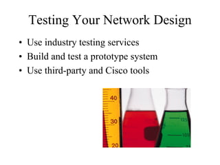 Testing Your Network Design
• Use industry testing services
• Build and test a prototype system
• Use third-party and Cisco tools
 