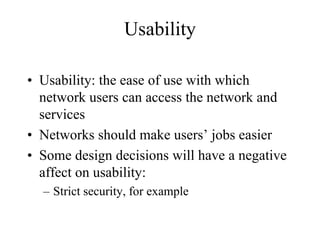 Usability

• Usability: the ease of use with which
  network users can access the network and
  services
• Networks should make users’ jobs easier
• Some design decisions will have a negative
  affect on usability:
  – Strict security, for example
 