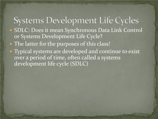  SDLC: Does it mean Synchronous Data Link Control
  or Systems Development Life Cycle?
 The latter for the purposes of this class!
 Typical systems are developed and continue to exist
  over a period of time, often called a systems
  development life cycle (SDLC)
 