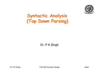 i A l iSyntactic Analysis
(Top Down Parsing)p g
Dr. P K Singh
Dr. P K Singh TCS 502 Compiler Design slide1
 