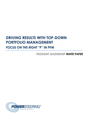 DRIVING RESULTS WITH TOP-DOWN
PORTFOLIO MANAGEMENT
FOCUS ON THE RIGHT “P” IN PPM

                  THOUGHT LEADERSHIP WHITE PAPER
 