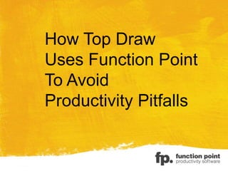 How Top Draw
Uses Function Point
To Avoid
Productivity Pitfalls
 