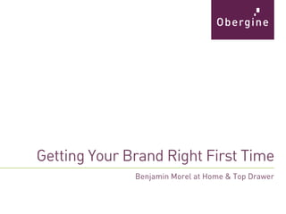 Getting Your Brand Right First Time 
Benjamin Morel at Home & Top Drawer  