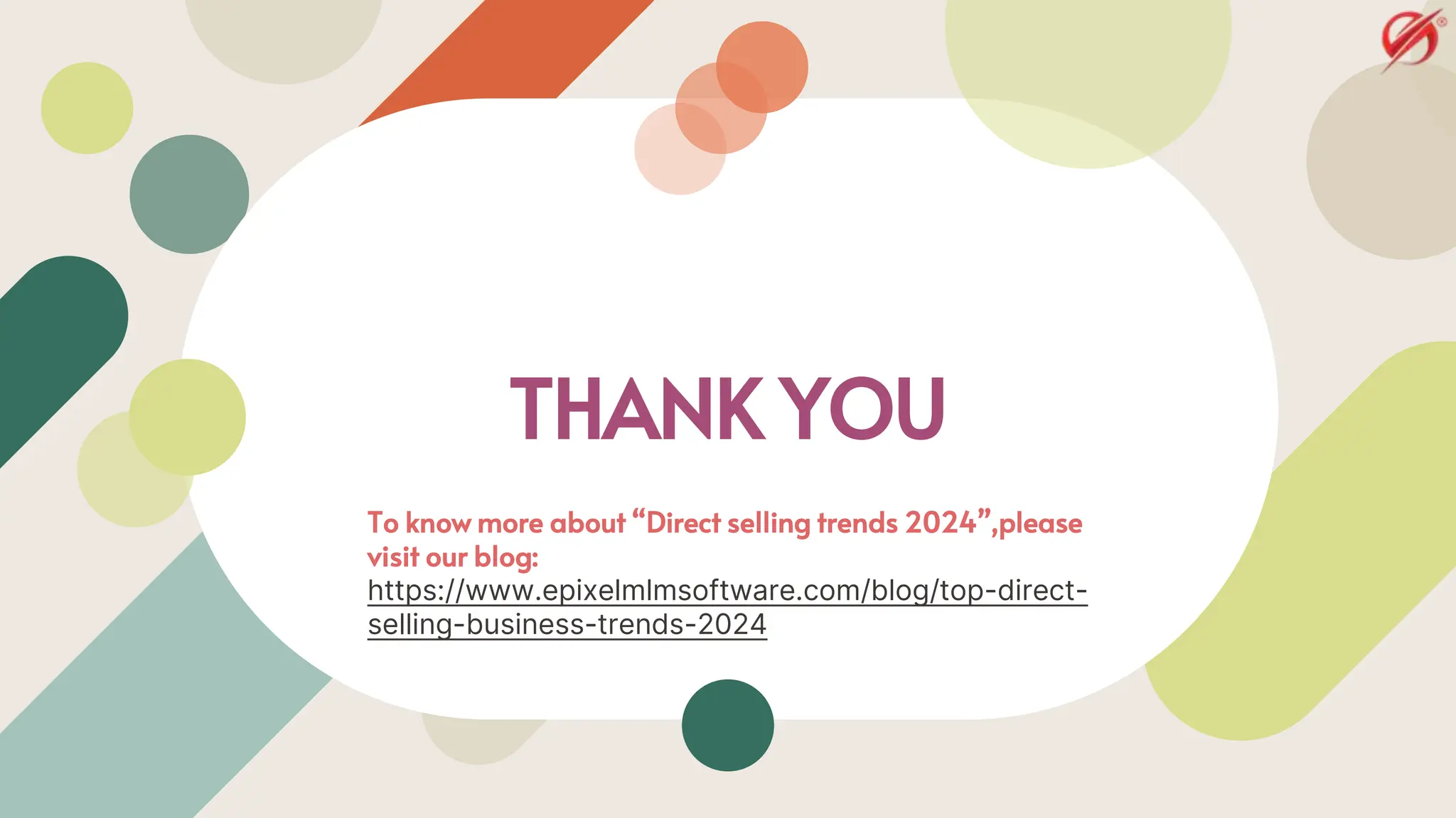 THANK YOU
To know more about “Direct selling trends 2024”,please
visit our blog:
https://www.epixelmlmsoftware.com/blog/top-direct-
selling-business-trends-2024
 
