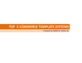 TOP E-COMMERCE TEMPLATE SYSTEMS
                 Prepared by RUBEN B. LICERA, JR.
 