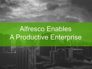Alfresco Enables 
A Productive Enterprise 
 