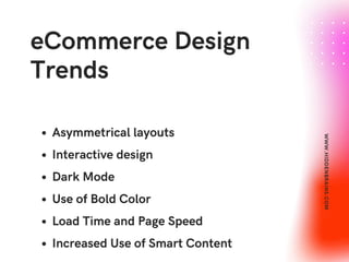eCommerce Design
Trends
Asymmetrical layouts
Interactive design
Dark Mode
Use of Bold Color
Load Time and Page Speed
Increased Use of Smart Content
W
W
W
.
H
I
D
D
E
N
B
R
A
I
N
S
.
C
O
M