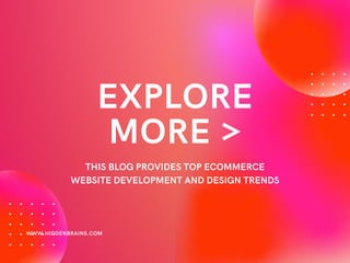 EXPLORE
MORE >
THIS BLOG PROVIDES TOP ECOMMERCE
WEBSITE DEVELOPMENT AND DESIGN TRENDS
WWW.HIDDENBRAINS.COM
