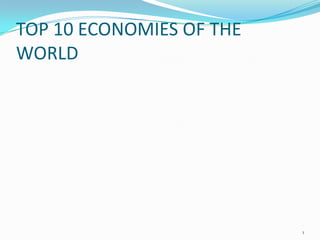 TOP 10 ECONOMIES OF THE
WORLD




                          1
 