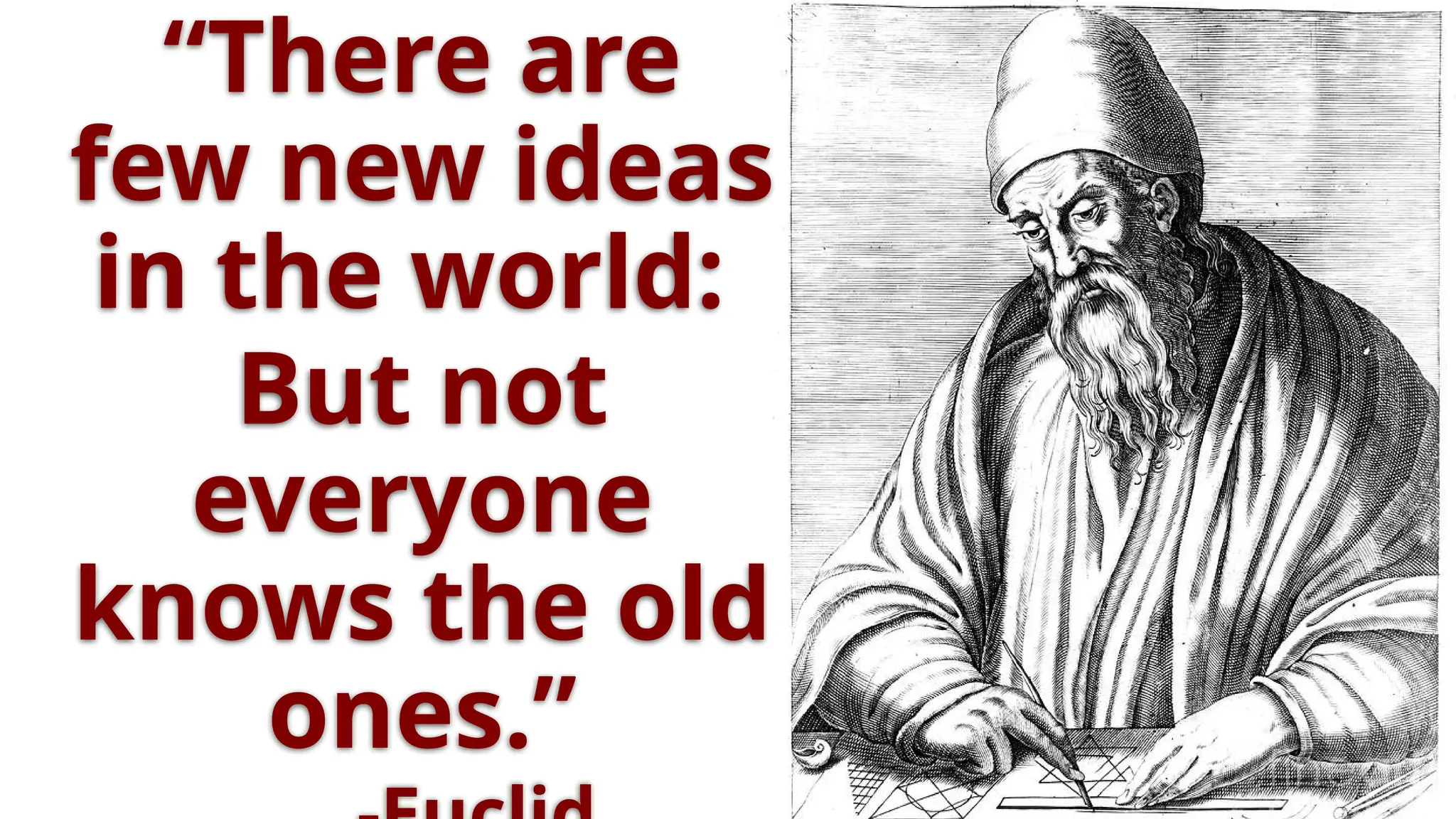 “There are
few new ideas
in the world:
But not
everyone
knows the old
ones.”
 