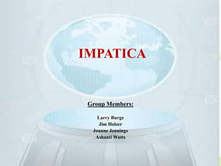 IMPATICA
Group Members:
Larry Burge
Jim Holzer
Joanne Jennings
Ashanti Watts
 