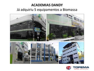 ACADEMIAS DANDY
Já adquiriu 5 equipamentos a Biomassa
 