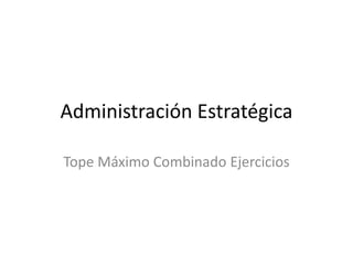 Administración Estratégica
Tope Máximo Combinado Ejercicios
 