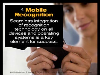 Mobile
Recognition
4.

Seamless integration
of recognition
technology on all
devices and operating
systems is a key
element for success.

BI WORLDWIDE.com | Australia | Canada | China | India | Latin America | United Kingdom | United States

 