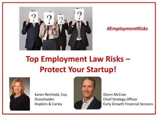 Top Employment Law Risks –
Protect Your Startup!
Karen Reinhold, Esq.
Shareholder
Hopkins & Carley
Glenn McCrae
Chief Strategy Officer
Early Growth Financial Services
#EmploymentRisks
 