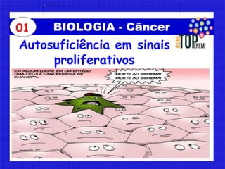 BIOLOGIA - Câncer
Autosuficiência em sinais
proliferativos
01
 