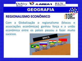 GEOGRAFIA
Com a Globalização o regionalismo (blocos e
associações econômicas) ganhou força e a união
econômica entre os pa...