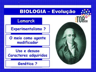 BIOLOGIA – Evolução
Lamarck
O meio como agente
modificador
Experimentalismo ?
Genética ?
Uso e desuso
Caracteres adquiridos
 