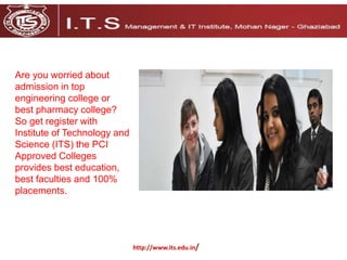 http://www.its.edu.in/
Are you worried about
admission in top
engineering college or
best pharmacy college?
So get register with
Institute of Technology and
Science (ITS) the PCI
Approved Colleges
provides best education,
best faculties and 100%
placements.
 