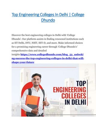 Top Engineering Colleges In Delhi | College
Dhundo
Discover the best engineering colleges in Delhi with ‘College
Dhundo’. Our platform assists in finding renowned institutions such
as IIT Delhi, DTU, NSIT, IIIT-D, and more. Make informed choices
for a promising engineering career through ‘College Dhundo’s’
comprehensive data and detailed
insights https://www.collegedhundo.com/blog_53_unlocki
ng-success-the-top-engineering-colleges-in-delhi-that-will-
shape-your-future
 