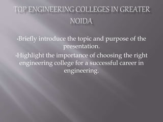 •Briefly introduce the topic and purpose of the
presentation.
•Highlight the importance of choosing the right
engineering college for a successful career in
engineering.
 