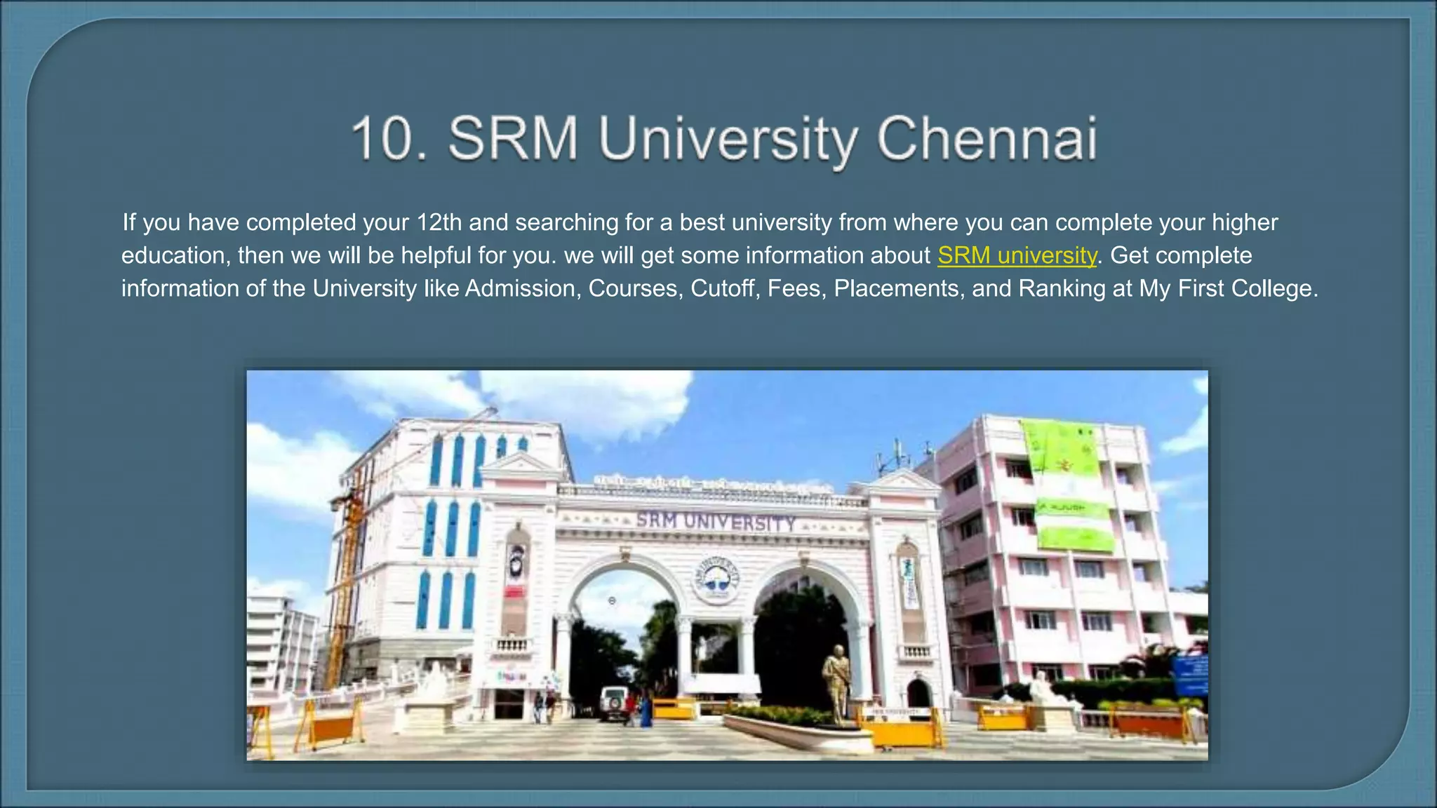 If you have completed your 12th and searching for a best university from where you can complete your higher
education, then we will be helpful for you. we will get some information about SRM university. Get complete
information of the University like Admission, Courses, Cutoff, Fees, Placements, and Ranking at My First College.
 