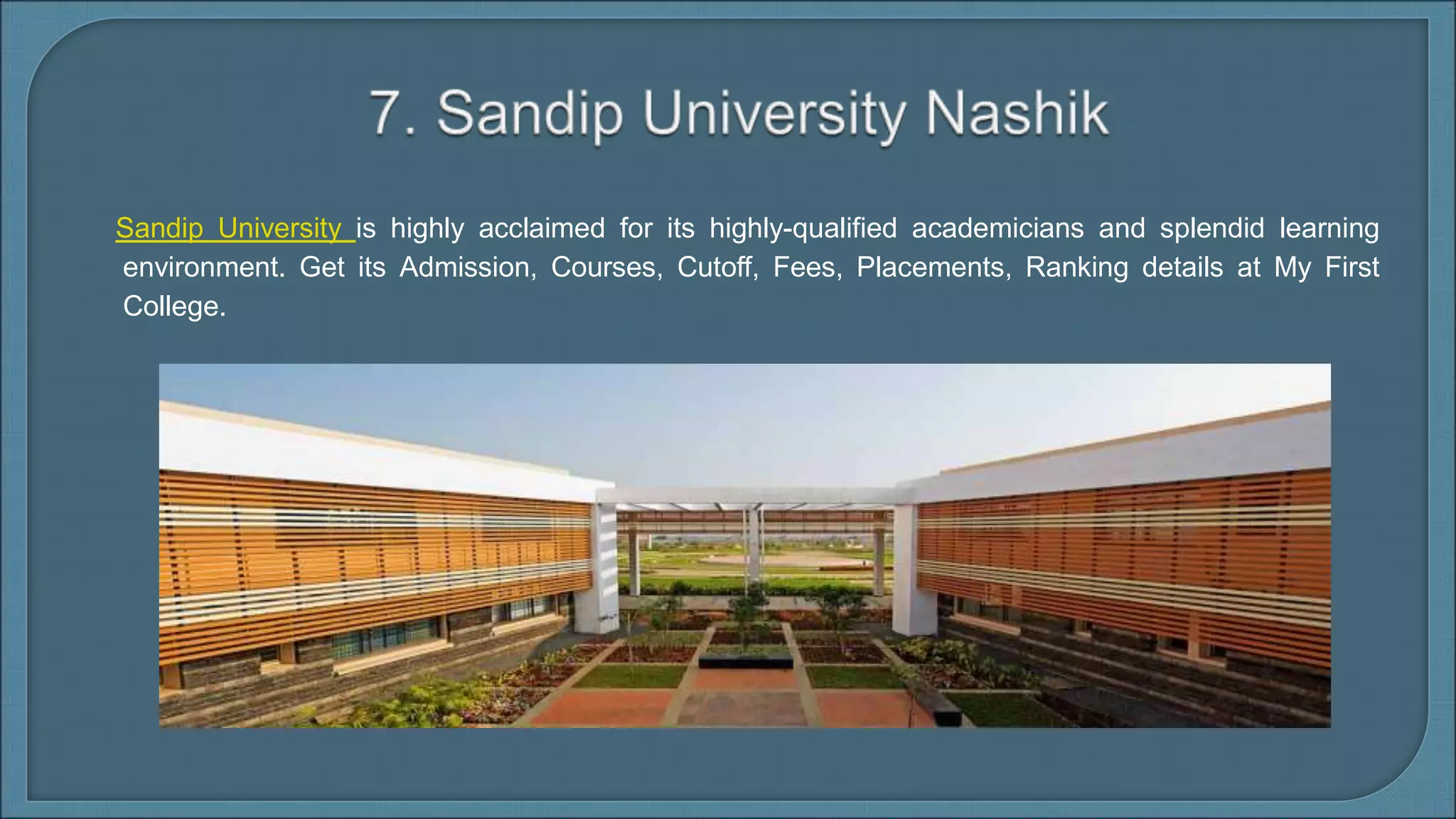 Sandip University is highly acclaimed for its highly-qualified academicians and splendid learning
environment. Get its Admission, Courses, Cutoff, Fees, Placements, Ranking details at My First
College.
 