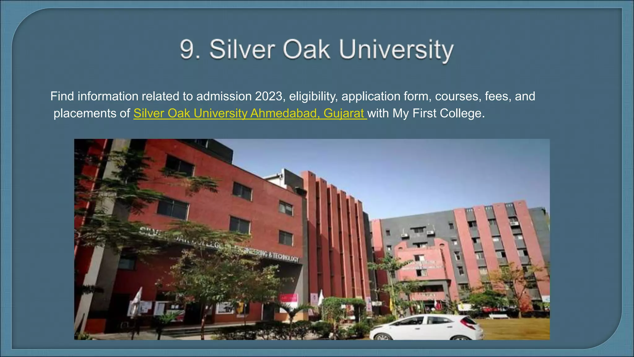 Find information related to admission 2023, eligibility, application form, courses, fees, and
placements of Silver Oak University Ahmedabad, Gujarat with My First College.
 