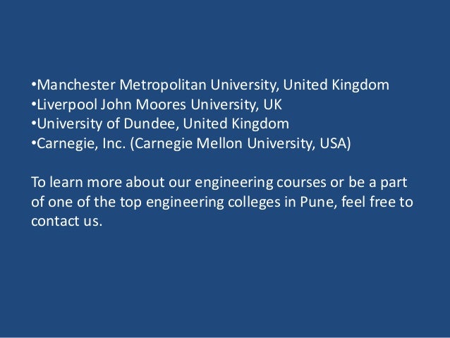 •Manchester Metropolitan University, United Kingdom
•Liverpool John Moores University, UK
•University of Dundee, United Kingdom
•Carnegie, Inc. (Carnegie Mellon University, USA)
To learn more about our engineering courses or be a part
of one of the top engineering colleges in Pune, feel free to
contact us.
 